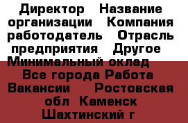 Директор › Название организации ­ Компания-работодатель › Отрасль предприятия ­ Другое › Минимальный оклад ­ 1 - Все города Работа » Вакансии   . Ростовская обл.,Каменск-Шахтинский г.